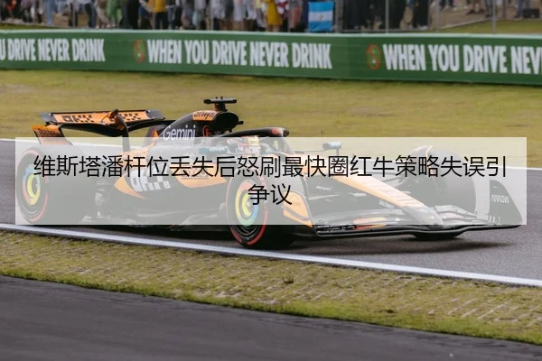 维斯塔潘杆位丢失后怒刷最快圈红牛策略失误引争议