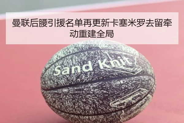 曼联后腰引援名单再更新卡塞米罗去留牵动重建全局